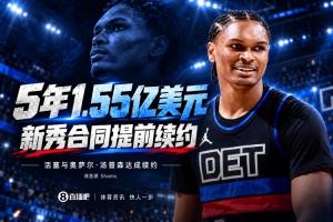 Shams：活塞与奥萨尔·汤普森达成5年1.55亿美元全额保障提前续约