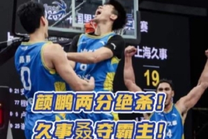 颜鹏压哨两分定乾坤！上海久事创超三历史单赛季三冠伟业