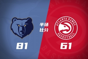 半场战报：灰熊81-61大比分领先老鹰 亚历山大-沃克14分布泽尔9+5