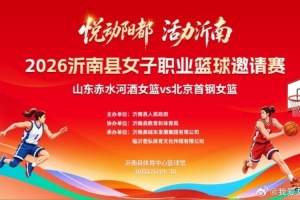 2026沂南县女子职业篮球邀请赛即将开打 山东女篮主场对决北京女篮