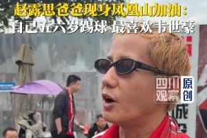 演员赵露思父亲：成都蓉城老球迷，五六岁就踢球，最喜欢韦世豪