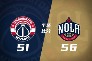 半场战报-鹈鹕56-51暂时领先奇才 贝13分迪班萨12分