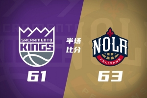 半场战罢鹈鹕63-61力压国王 费尔斯13+6阿卡夫21+6亨特15分